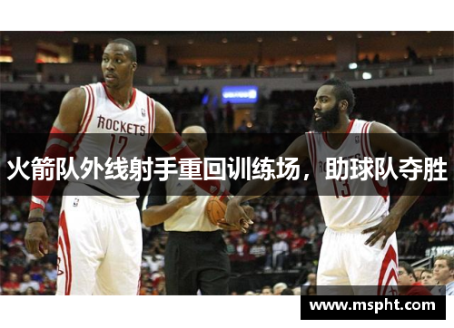 火箭队外线射手重回训练场，助球队夺胜