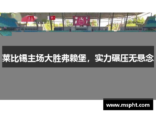 莱比锡主场大胜弗赖堡，实力碾压无悬念