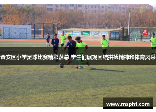 晋安区小学足球比赛精彩落幕 学生们展现团结拼搏精神和体育风采