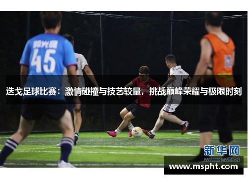 迭戈足球比赛：激情碰撞与技艺较量，挑战巅峰荣耀与极限时刻